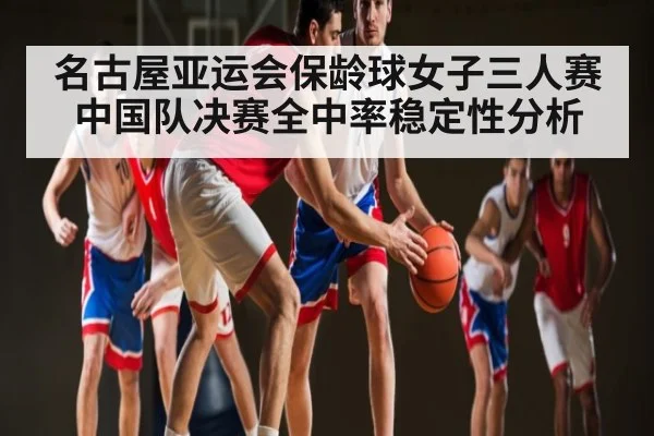 名古屋亚运会保龄球女子三人赛中国队决赛全中率稳定性分析